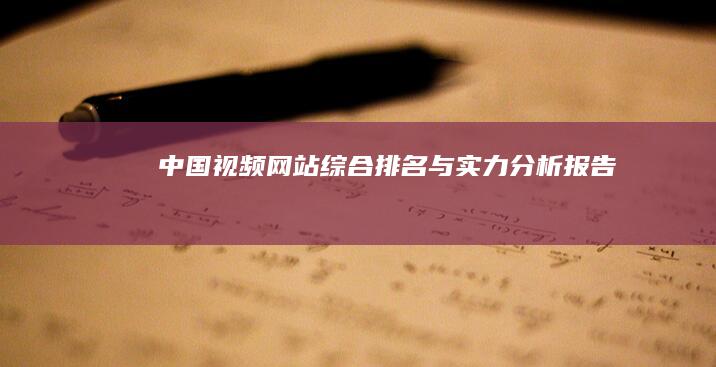 中国视频网站综合排名与实力分析报告